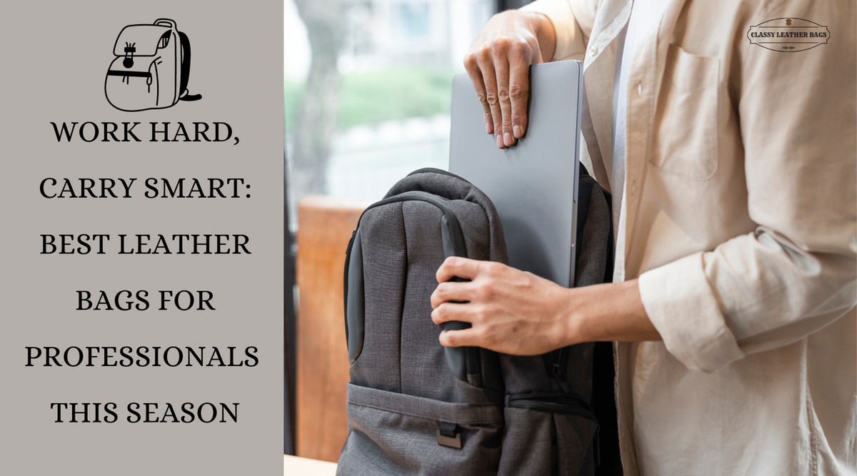 Work Hard, Carry Smart Best Leather Bags for Professionals This Seaso — Classy Leather Bags