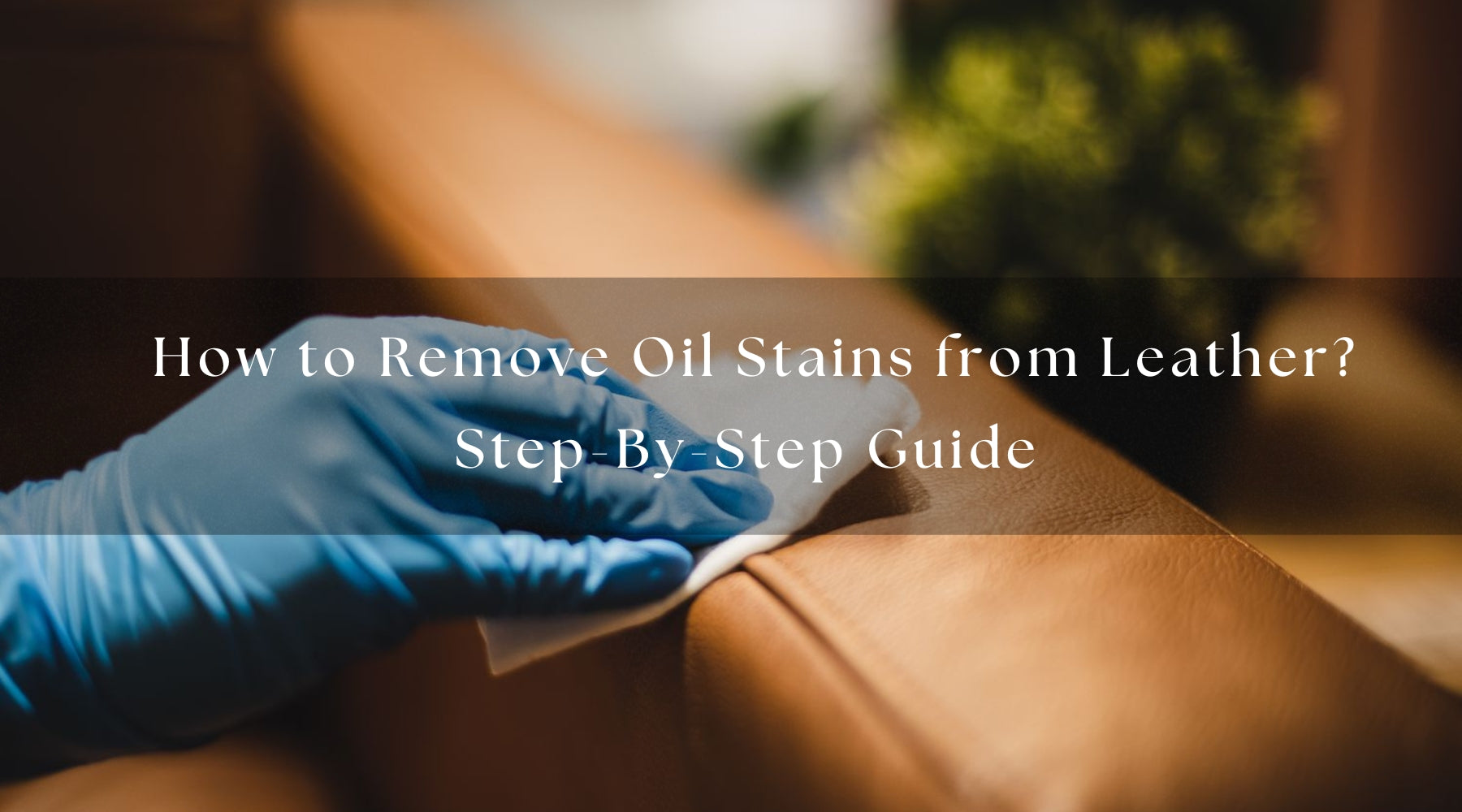 How to Remove Oil Stains from Leather: Step-By-Step Guide