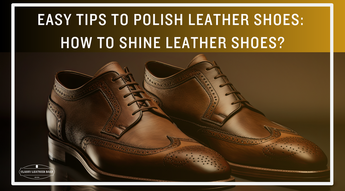 Easy Tips to Polish Leather Shoes How to Shine Leather Shoes Classy Leather Bags