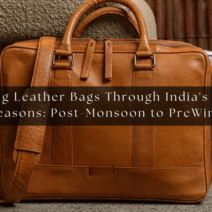 Managing Leather Bags Through India's Dusty & Muddy Seasons: Post-Monsoon to Pre-Winter Care