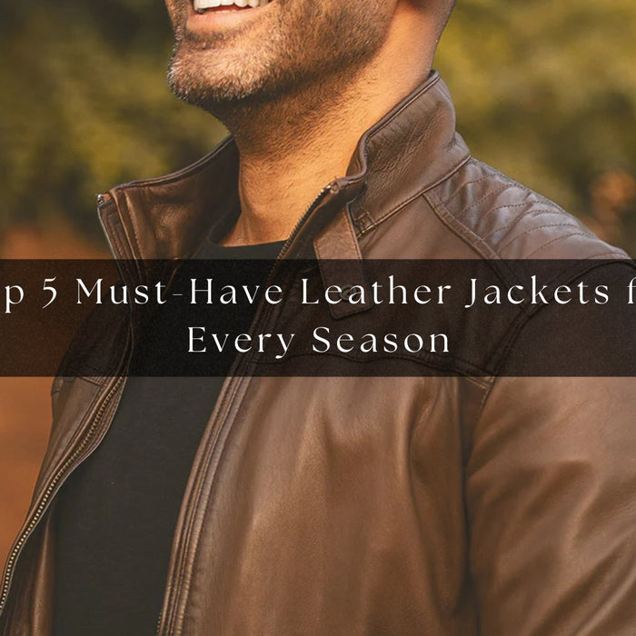 Top 5 Must Have Leather Jackets for Every Season
