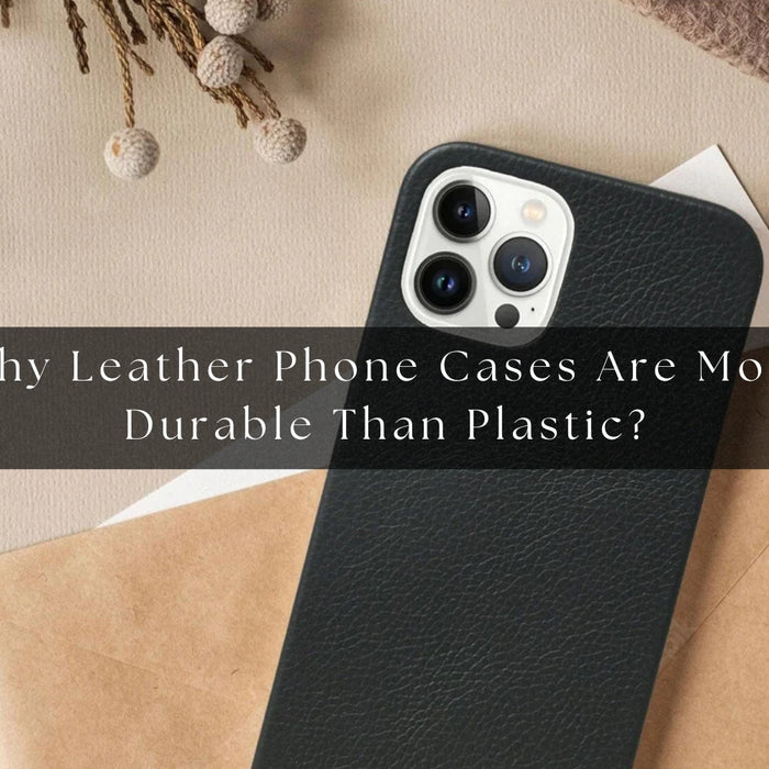 Why Leather Phone Cases Are More Durable Than Plastic?